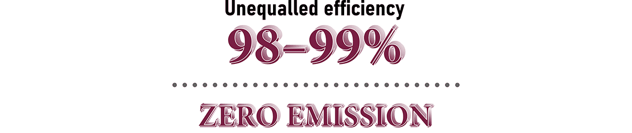 Unequalled efficiency: 98-99%. Zero emission.